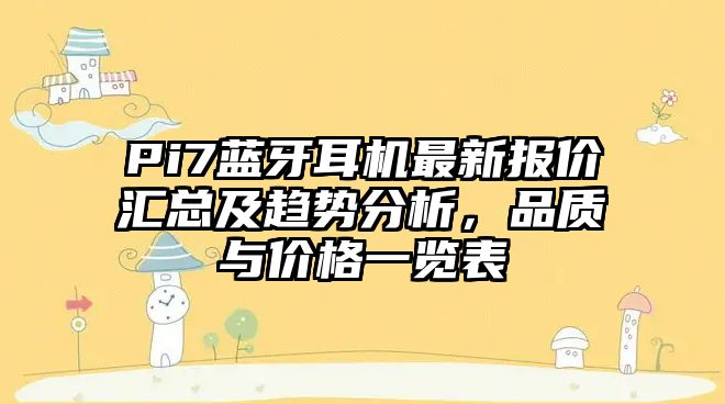 Pi7藍(lán)牙耳機(jī)最新報(bào)價(jià)匯總及趨勢(shì)分析，品質(zhì)與價(jià)格一覽表