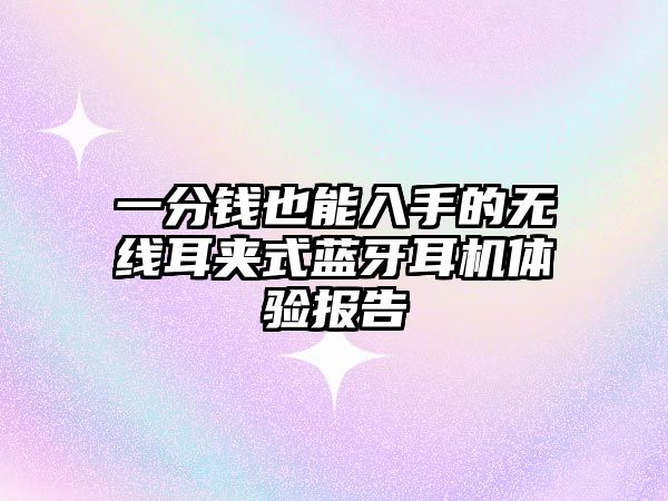 一分錢(qián)也能入手的無(wú)線(xiàn)耳夾式藍(lán)牙耳機(jī)體驗(yàn)報(bào)告