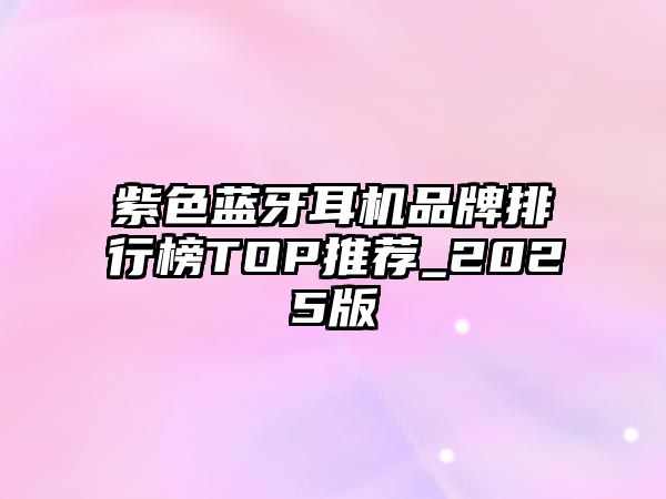 紫色藍(lán)牙耳機(jī)品牌排行榜TOP推薦_2025版