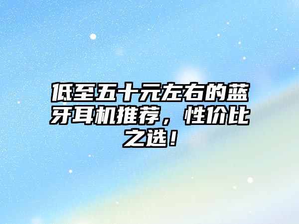 低至五十元左右的藍(lán)牙耳機推薦，性價比之選！