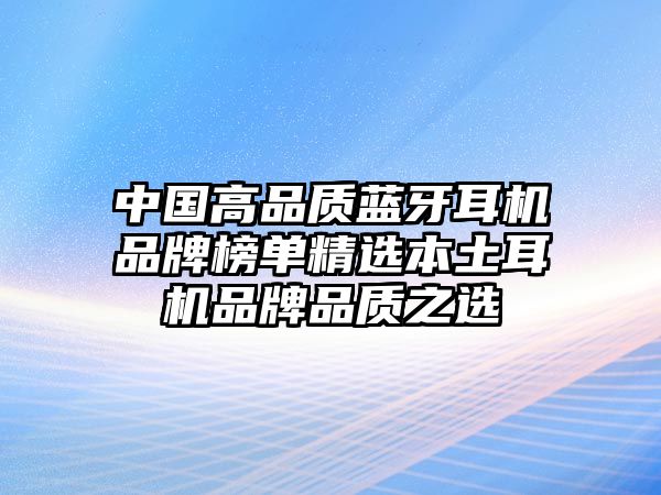 中國高品質(zhì)藍(lán)牙耳機(jī)品牌榜單精選本土耳機(jī)品牌品質(zhì)之選