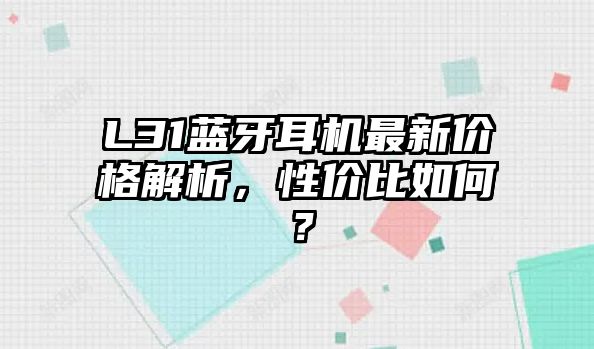 L31藍(lán)牙耳機(jī)最新價(jià)格解析，性價(jià)比如何？