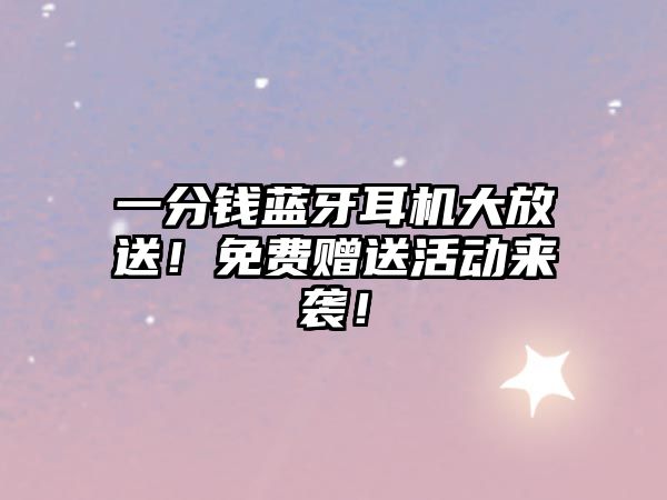 一分錢藍(lán)牙耳機(jī)大放送！免費(fèi)贈送活動來襲！