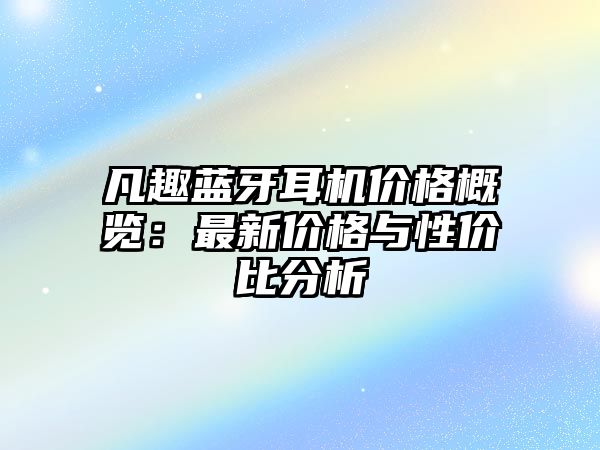 凡趣藍牙耳機價格概覽：最新價格與性價比分析