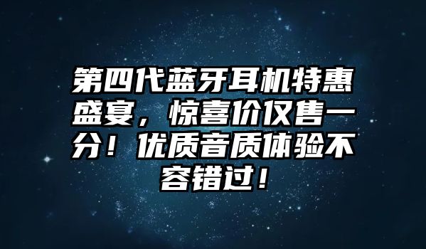 第四代藍(lán)牙耳機(jī)特惠盛宴，驚喜價(jià)僅售一分！優(yōu)質(zhì)音質(zhì)體驗(yàn)不容錯(cuò)過(guò)！
