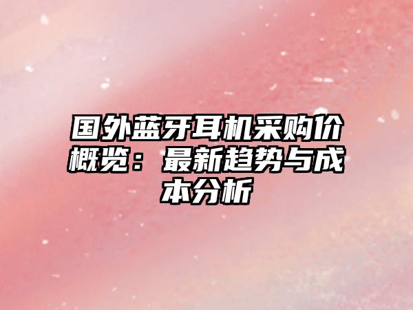 國外藍(lán)牙耳機(jī)采購價概覽：最新趨勢與成本分析