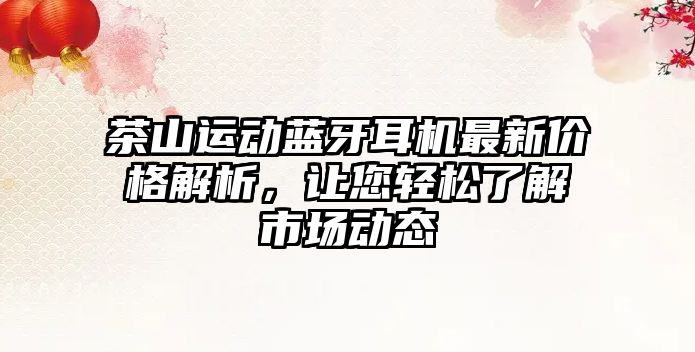 茶山運動藍牙耳機最新價格解析，讓您輕松了解市場動態(tài)