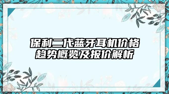 保利二代藍(lán)牙耳機(jī)價(jià)格趨勢(shì)概覽及報(bào)價(jià)解析