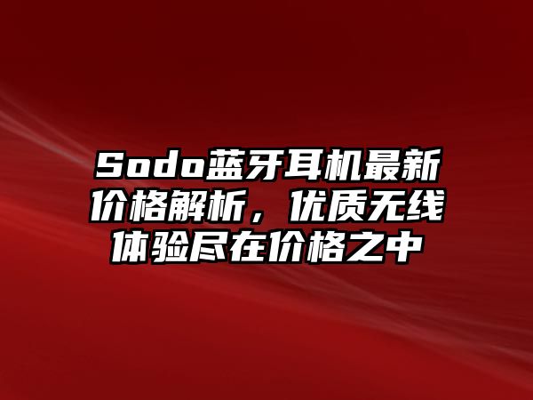Sodo藍(lán)牙耳機(jī)最新價(jià)格解析，優(yōu)質(zhì)無(wú)線體驗(yàn)盡在價(jià)格之中