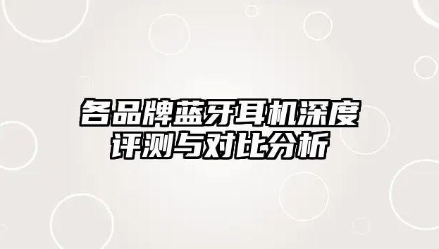 各品牌藍(lán)牙耳機(jī)深度評(píng)測(cè)與對(duì)比分析
