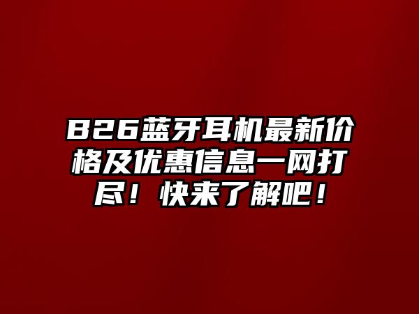 B26藍牙耳機最新價格及優(yōu)惠信息一網(wǎng)打盡！快來了解吧！