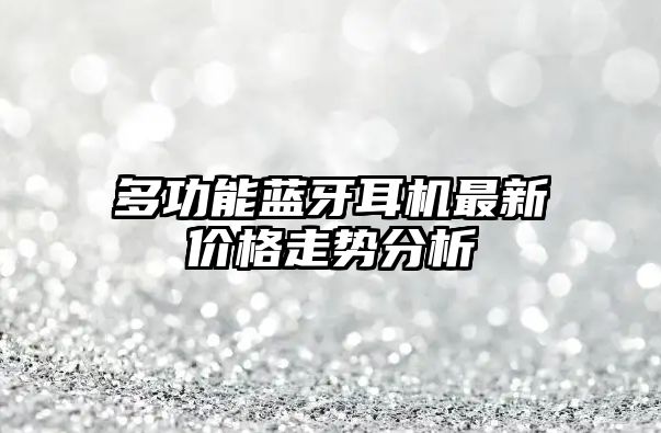 多功能藍(lán)牙耳機(jī)最新價(jià)格走勢(shì)分析