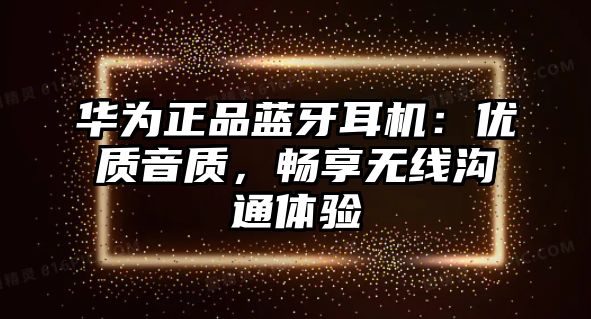 華為正品藍(lán)牙耳機(jī)：優(yōu)質(zhì)音質(zhì)，暢享無線溝通體驗(yàn)