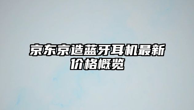 京東京造藍(lán)牙耳機(jī)最新價(jià)格概覽