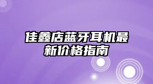佳鑫店藍(lán)牙耳機最新價格指南