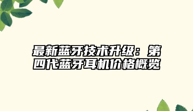 最新藍(lán)牙技術(shù)升級：第四代藍(lán)牙耳機(jī)價(jià)格概覽