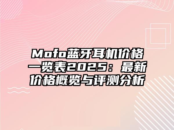 Mofo藍(lán)牙耳機(jī)價(jià)格一覽表2025：最新價(jià)格概覽與評測分析