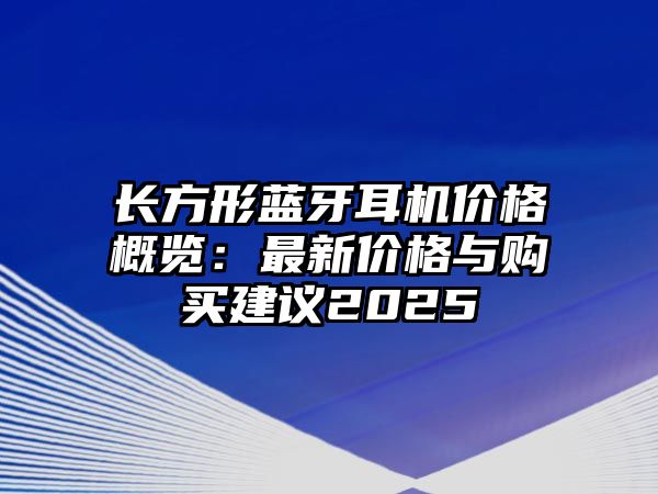 長方形藍牙耳機價格概覽：最新價格與購買建議2025