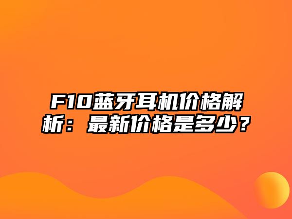 F10藍(lán)牙耳機(jī)價(jià)格解析：最新價(jià)格是多少？