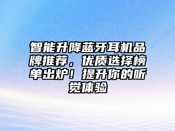 智能升降藍(lán)牙耳機(jī)品牌推薦，優(yōu)質(zhì)選擇榜單出爐！提升你的聽(tīng)覺(jué)體驗(yàn)