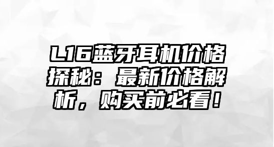L16藍牙耳機價格探秘：最新價格解析，購買前必看！