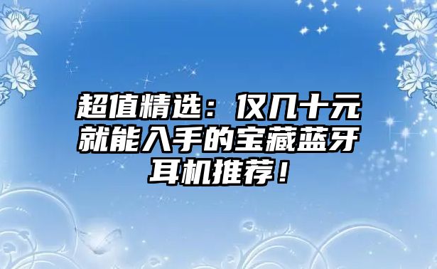 超值精選：僅幾十元就能入手的寶藏藍(lán)牙耳機(jī)推薦！