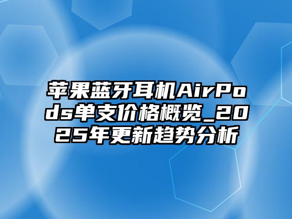 蘋果藍(lán)牙耳機(jī)AirPods單支價格概覽_2025年更新趨勢分析