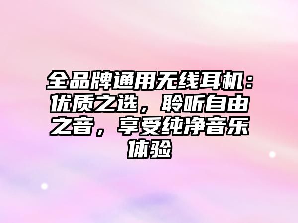 全品牌通用無線耳機(jī)：優(yōu)質(zhì)之選，聆聽自由之音，享受純凈音樂體驗(yàn)