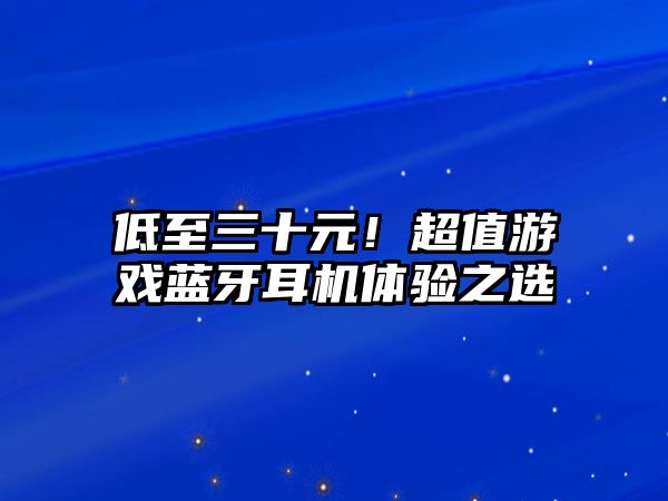 低至三十元！超值游戲藍(lán)牙耳機(jī)體驗(yàn)之選