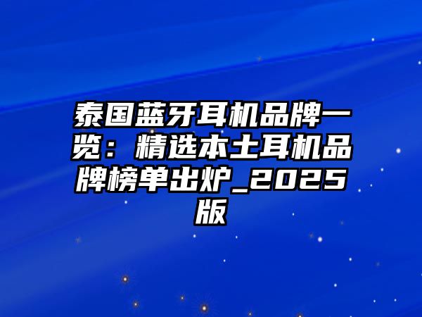 泰國(guó)藍(lán)牙耳機(jī)品牌一覽:精選本土耳機(jī)品牌榜單出爐_2025版