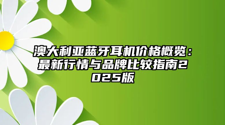 澳大利亞藍(lán)牙耳機(jī)價(jià)格概覽：最新行情與品牌比較指南2025版