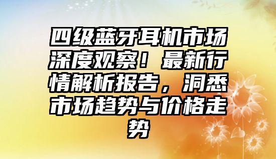 四級(jí)藍(lán)牙耳機(jī)市場(chǎng)深度觀察！最新行情解析報(bào)告，洞悉市場(chǎng)趨勢(shì)與價(jià)格走勢(shì)