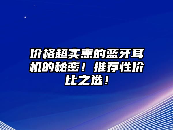 價格超實惠的藍牙耳機的秘密！推薦性價比之選！
