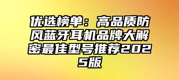 優(yōu)選榜單：高品質(zhì)防風(fēng)藍牙耳機品牌大解密最佳型號推薦2025版