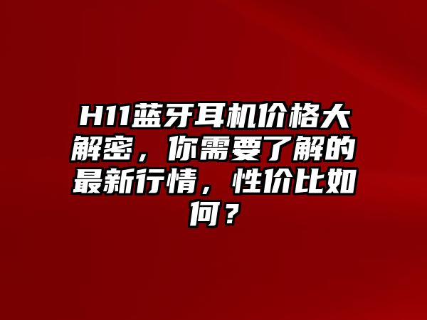 H11藍(lán)牙耳機(jī)價格大解密，你需要了解的最新行情，性價比如何？