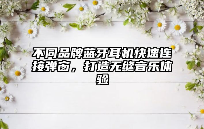 不同品牌藍牙耳機快速連接彈窗，打造無縫音樂體驗