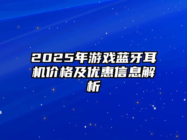 2025年游戲藍(lán)牙耳機(jī)價(jià)格及優(yōu)惠信息解析
