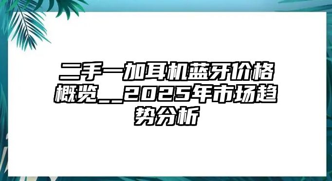 二手一加耳機(jī)藍(lán)牙價格概覽__2025年市場趨勢分析