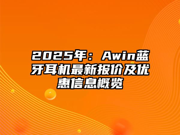 2025年：Awin藍(lán)牙耳機(jī)最新報(bào)價(jià)及優(yōu)惠信息概覽