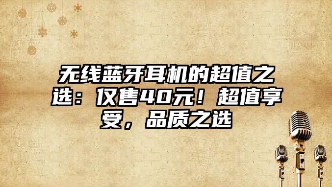 無線藍牙耳機的超值之選：僅售40元！超值享受，品質(zhì)之選
