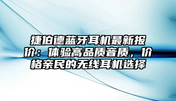 捷伯德藍牙耳機最新報價：體驗高品質(zhì)音質(zhì)，價格親民的無線耳機選擇