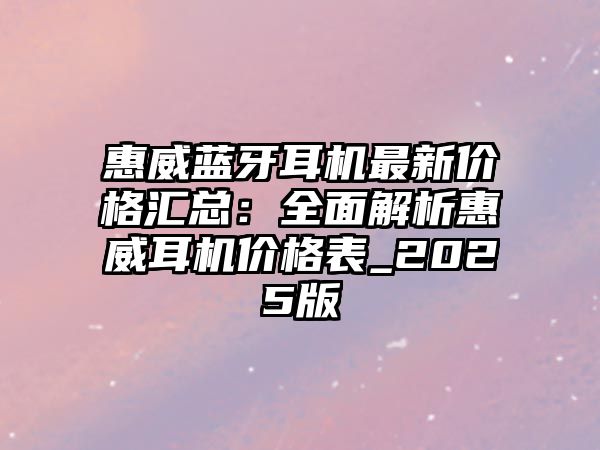惠威藍(lán)牙耳機(jī)最新價格匯總：全面解析惠威耳機(jī)價格表_2025版