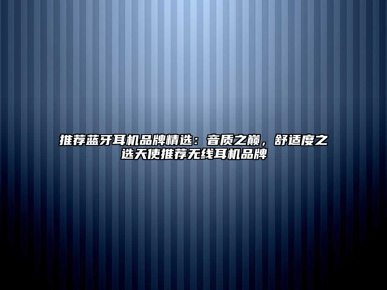 推薦藍(lán)牙耳機品牌精選：音質(zhì)之巔，舒適度之選天使推薦無線耳機品牌