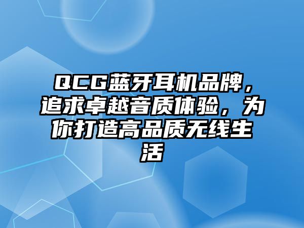 QCG藍(lán)牙耳機(jī)品牌，追求卓越音質(zhì)體驗(yàn)，為你打造高品質(zhì)無(wú)線生活