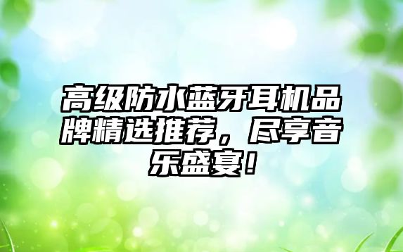 高級(jí)防水藍(lán)牙耳機(jī)品牌精選推薦，盡享音樂盛宴！