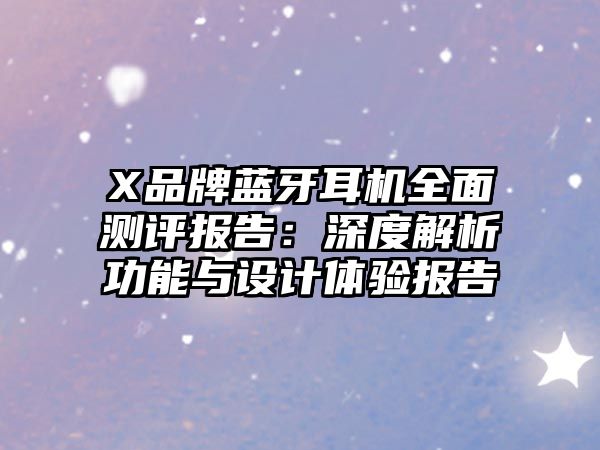 X品牌藍(lán)牙耳機(jī)全面測評報告：深度解析功能與設(shè)計體驗報告