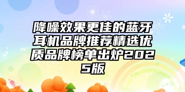 降噪效果更佳的藍(lán)牙耳機(jī)品牌推薦精選優(yōu)質(zhì)品牌榜單出爐2025版