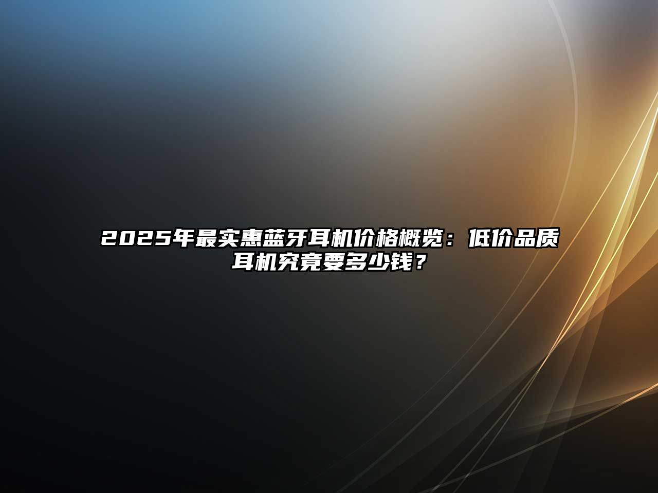 2025年最實惠藍(lán)牙耳機(jī)價格概覽：低價品質(zhì)耳機(jī)究竟要多少錢？