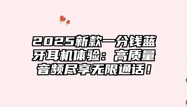 2025新款一分錢藍(lán)牙耳機體驗：高質(zhì)量音頻盡享無限通話！