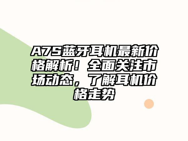 A7S藍(lán)牙耳機(jī)最新價(jià)格解析！全面關(guān)注市場動(dòng)態(tài)，了解耳機(jī)價(jià)格走勢